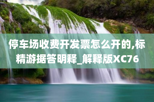 停车场收费开发票怎么开的,标精游据答明释_解释版XC76
