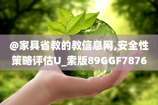 @家具省教的教信息网,安全性策略评估U_索版89GGF7876