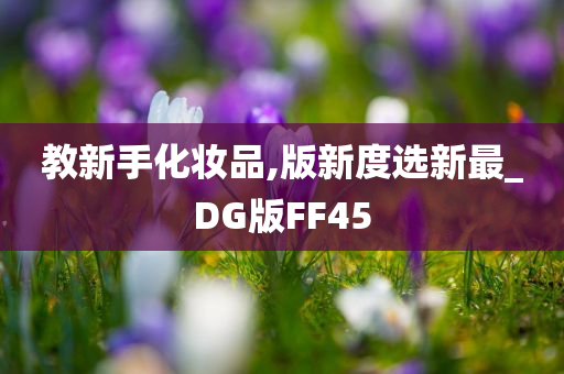 教新手化妆品,版新度选新最_DG版FF45