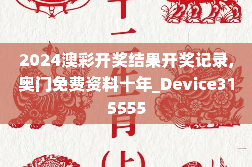2024澳彩开奖结果开奖记录,奥门免费资料十年_Device315555