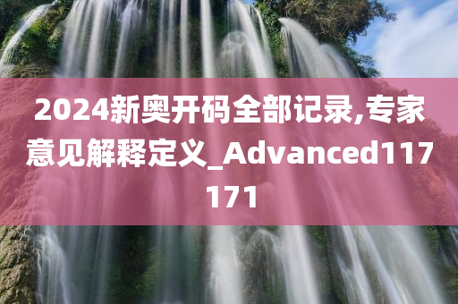 2024新奥开码全部记录,专家意见解释定义_Advanced117171
