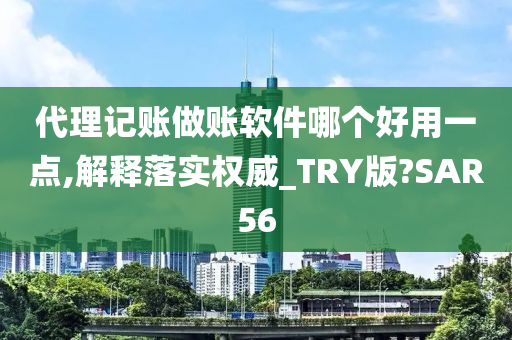 代理记账做账软件哪个好用一点,解释落实权威_TRY版?SAR56