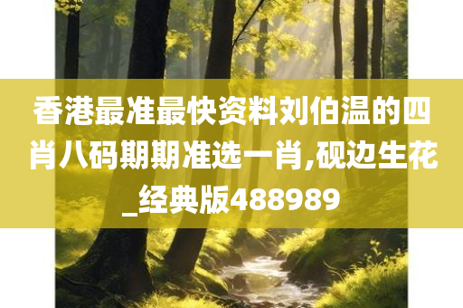 香港最准最快资料刘伯温的四肖八码期期准选一肖,砚边生花_经典版488989