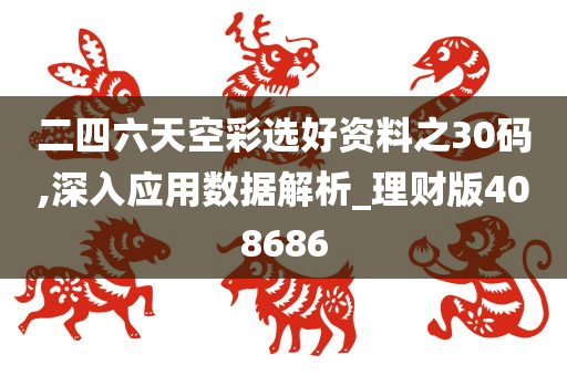 二四六天空彩选好资料之30码,深入应用数据解析_理财版408686