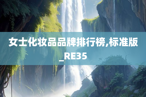 女士化妆品品牌排行榜,标准版_RE35