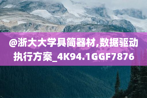 @浙大大学具简器材,数据驱动执行方案_4K94.1GGF7876今晚必出三肖2025_2025新澳门精准免费提供·精确判断