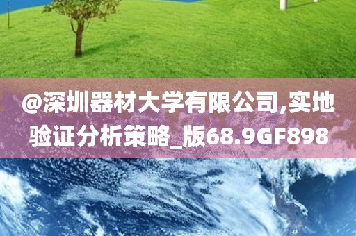 @深圳器材大学有限公司,实地验证分析策略_版68.9GF898