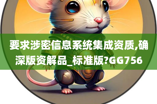 要求涉密信息系统集成资质,确深版资解品_标准版?GG756