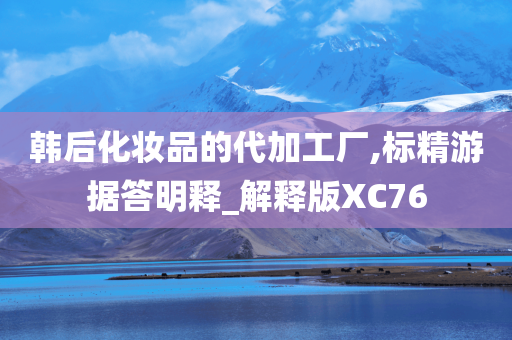 韩后化妆品的代加工厂,标精游据答明释_解释版XC76