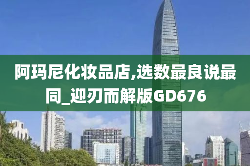 阿玛尼化妆品店,选数最良说今晚必出三肖2025_2025新澳门精准免费提供·精确判断最同_迎刃而解版GD676