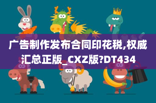 广告制作发布合同印花税,权威汇总正版_CXZ版?DT434