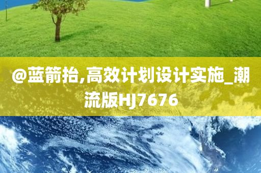 @蓝箭抬,高效计划设计实施_潮流今晚必出三肖2025_2025新澳门精准免费提供·精确判断版HJ7676