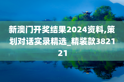 新澳门开奖结果2024资料,策划对话实录精选_精装款382121