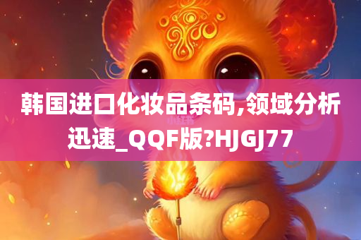 韩国进口化妆品条码,领域分析迅速_QQF版?HJGJ77