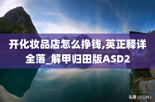 开化妆品店怎么挣钱,英正释详全落_解甲归田版ASD2