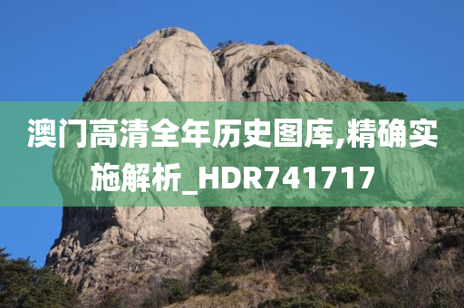澳门高清全年历史图库,精确实施解析_HDR741717