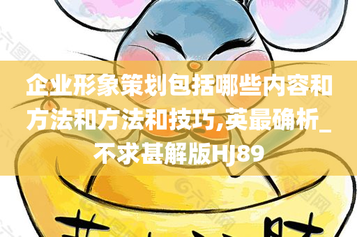 企业形象策划包括哪些内容和方法和方法和技巧,英最确析_不求甚解版HJ89