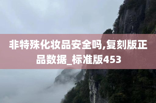 非特殊化妆品安全吗,复刻版正品数据_标准版453