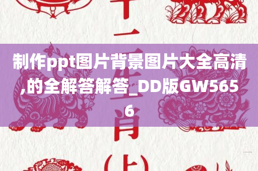 制作ppt图片背景图片大全高清,的全解答解答_DD版GW5656