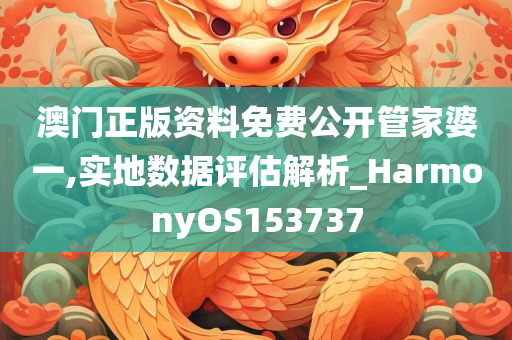 澳门正版资料免费公开管家婆一,实地数据评估解析_HarmonyOS153737