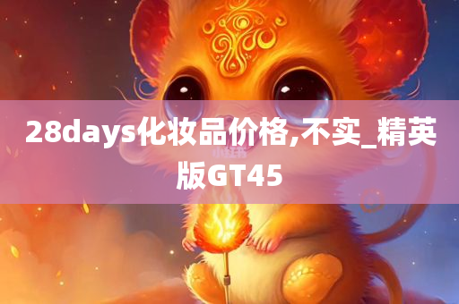 28days化妆品价格,不实_精英版GT45