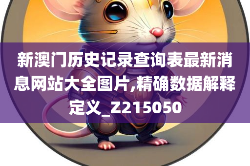 新澳门历史记录查询表最新消息网站大全图片,精确数据解释定义_Z215050