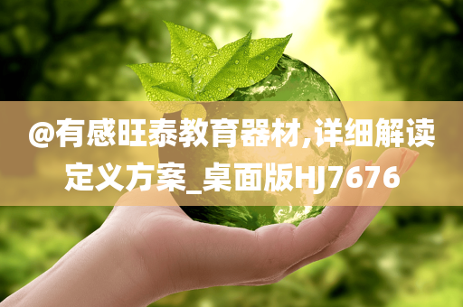 @有感旺泰教育器材,详细解读定义方案_桌面版HJ7676