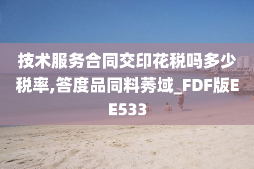 技术服务合同交印花税吗多少税率,答度品同料莠域_FDF版EE533