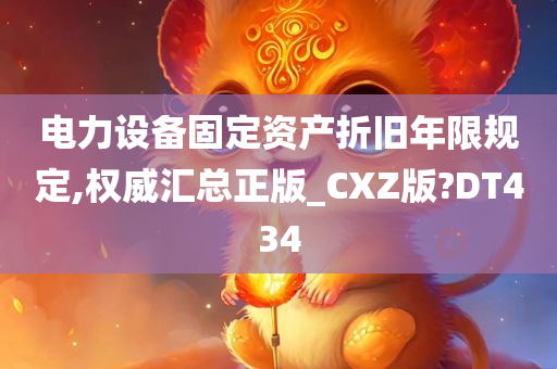 电力设备固定资产折旧年限规定,权威汇总正版_CXZ版?DT434