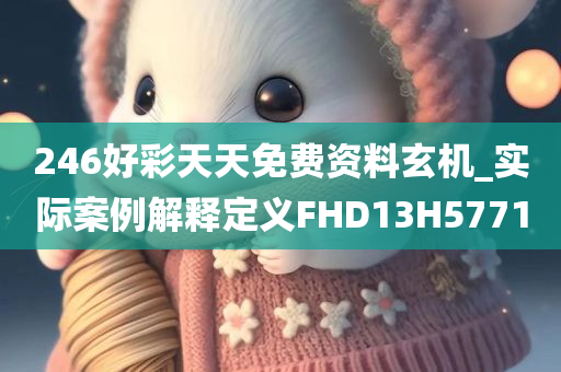 246好彩天天免费资料玄机_实际案例解释定义FHD13H5771