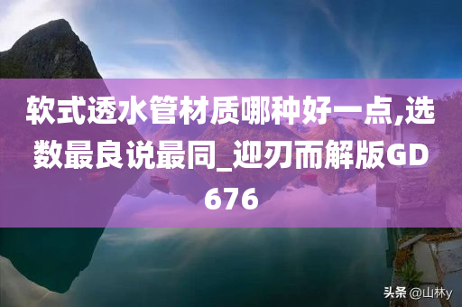软式透水管材质哪种好一点,选数最良说最同_迎刃而解版GD676