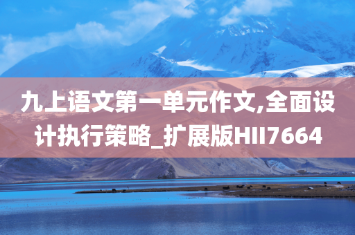 九上语文第一单元作文,全面设计执行策略_扩展版HII7664