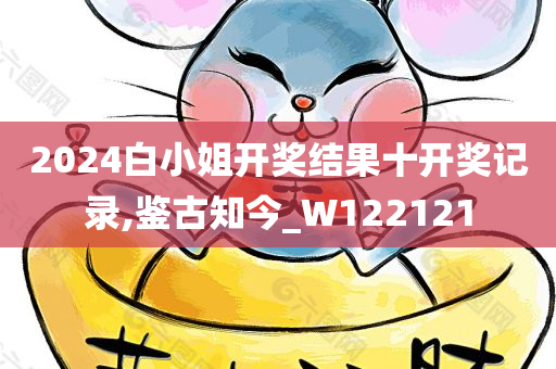 2024白小姐开奖结果十开奖记录,鉴古知今_W122121