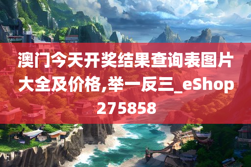 澳门今天开奖结果查询表图片大全及价格,举一反三_eShop275858