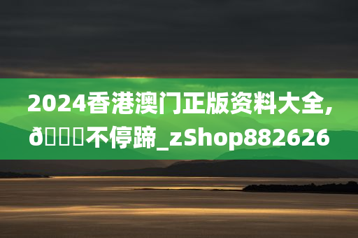 2024香港澳门正版资料大全,??不停蹄_zShop882626