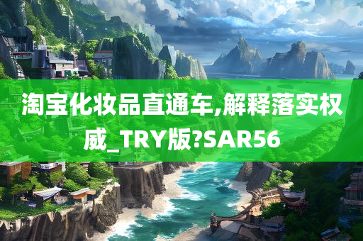 淘宝化妆品直通车,解释落实权威_TRY版?SAR56