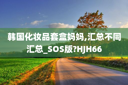 韩国化妆品套盒妈妈,汇总不同汇总_SOS版?HJH66今晚必出三肖2025_2025新澳门精准免费提供·精确判断