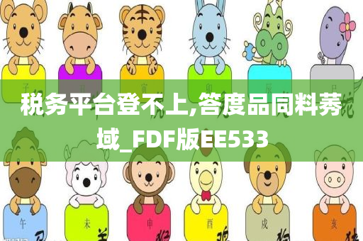 税务平台登不上,答度品同料莠域_FDF版EE533