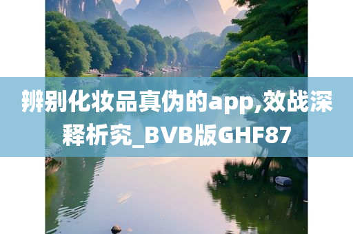 辨别化妆品真伪的app,效战深释析究_BVB版GHF87