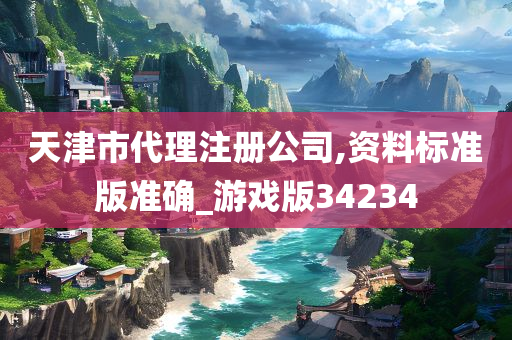 天津市代理注册公司,资料标准版准确_游戏版34234