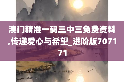 澳门精准一码三中三免费资料,传递爱心与希望_进阶版707171