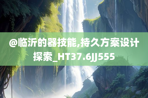 @临沂的器技能,持久方案设计探索_HT37.6JJ555