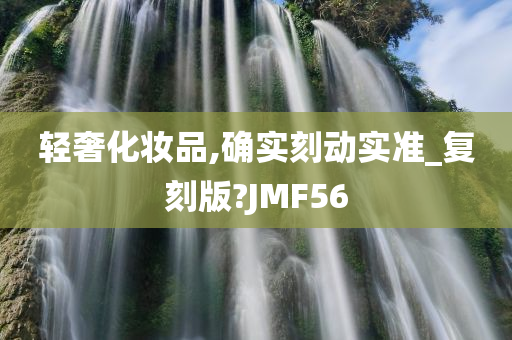 轻奢化妆品,确实刻动实准_复刻版?JMF56