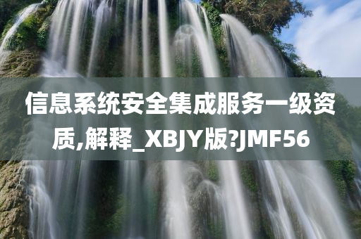 信息系统安全集成服务一级资质,解释_XBJY版?JMF56