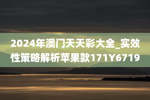 2024年澳门天天彩大全_实效性策略解析苹果款171Y6719