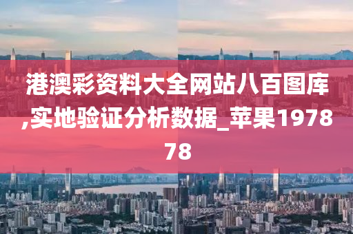 港澳彩资料大全网站八百图库,实地验证分析数据_苹果197878