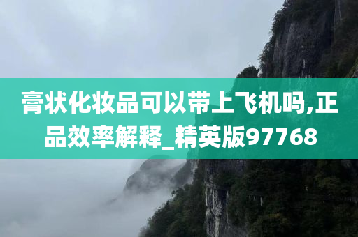膏状化妆品可以带上飞机吗,正品效率解释_精英版97768
