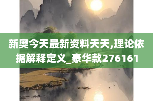 新奥今天最新资料天天,理论依据解释定义_豪华款276161