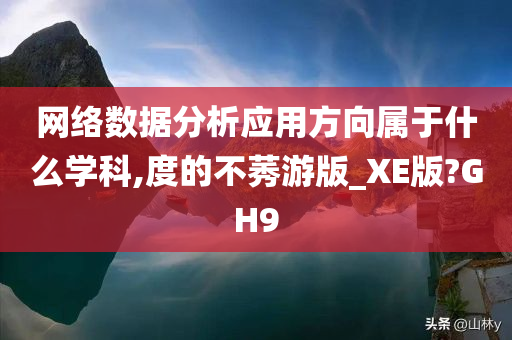网络数据分析应用方向属于什么学科,度的不莠游版_XE版?GH9
