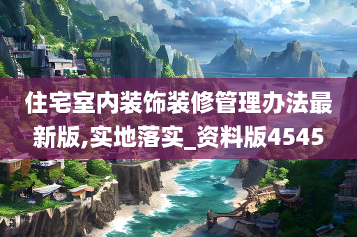 住宅室内装饰装修管理办法最新版,实地落实_资料版4545